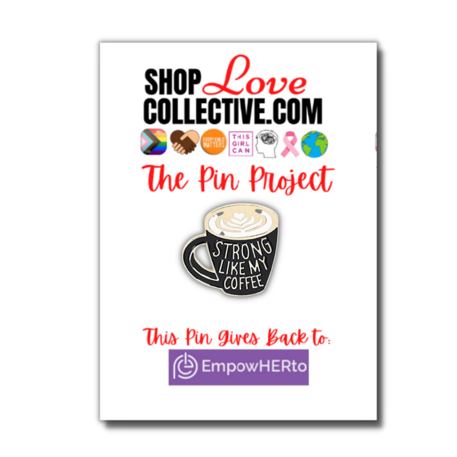 An enamel pin in the shape of a Black coffee mug with gold text reading "STRONG LIKE MY COFFEE", is mounted on a cardstock reading "Shop Love Collective .com, The Pin Project." Directly below that are several symbols including the Progress Pride Flag, white & brown hands holding in the shape of a heart, the words "every child matters" in an orange circle, and more. At the bottom of the cardstock it says "This pin gives back to EmpowerHERto"
