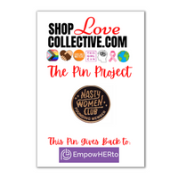 An enamel pin in the shape of a black circle with gold text reading "NASTY WOMEN CLUB, FOUNDING MEMBER," is mounted on a cardstock reading "Shop Love Collective .com, The Pin Project." Directly below that are several symbols including the Progress Pride Flag, white & brown hands holding in the shape of a heart, the words "every child matters" in an orange circle, and more. At the bottom of the cardstock it says "This pin gives back to EmpowerHERto"
