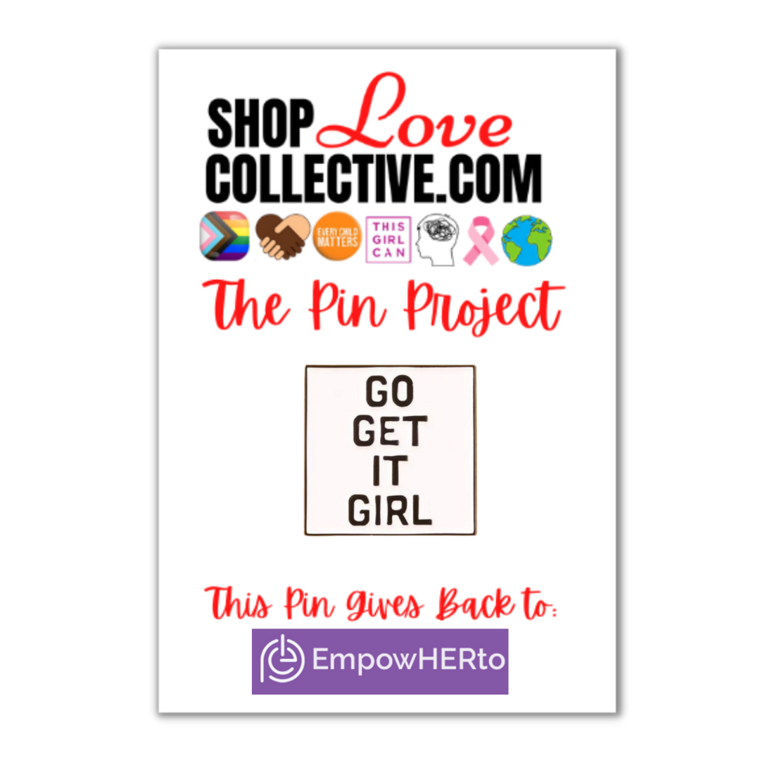 An enamel pin in the shape of a white square with black text reading "GO GET IT GIRL", is mounted on a cardstock reading "Shop Love Collective .com, The Pin Project." Directly below that are several symbols including the Progress Pride Flag, white & brown hands holding in the shape of a heart, the words "every child matters" in an orange circle, and more. At the bottom of the cardstock it says "This pin gives back to EmpowerHERto"